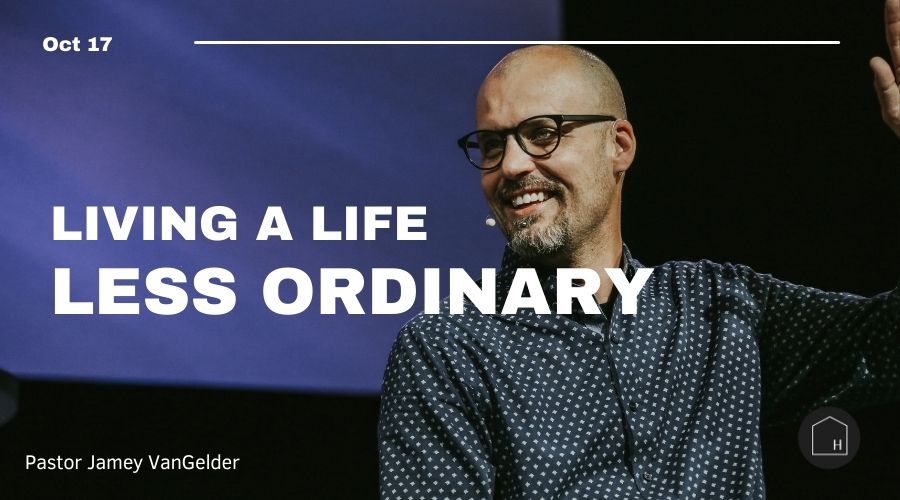 Sermon: Living a Life Less Ordinary by Pastor Jamey VanGelder